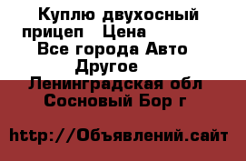 Куплю двухосный прицеп › Цена ­ 35 000 - Все города Авто » Другое   . Ленинградская обл.,Сосновый Бор г.